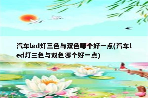 汽车led灯三色与双色哪个好一点(汽车led灯三色与双色哪个好一点)