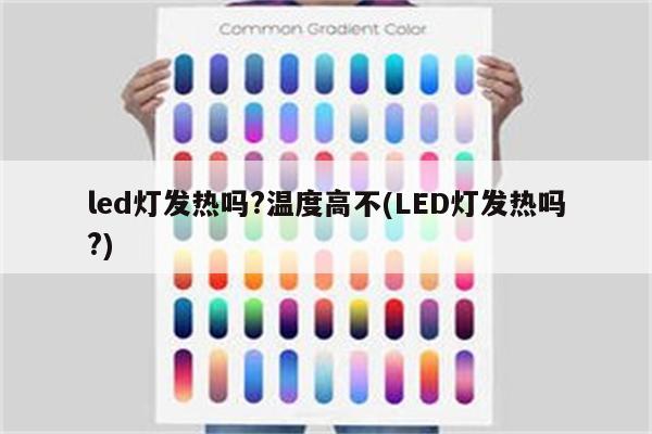 led灯发热吗?温度高不(LED灯发热吗?)