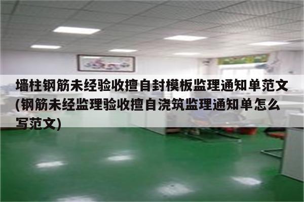 墙柱钢筋未经验收擅自封模板监理通知单范文(钢筋未经监理验收擅自浇筑监理通知单怎么写范文)