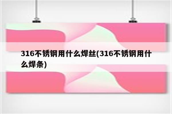 316不锈钢用什么焊丝(316不锈钢用什么焊条)