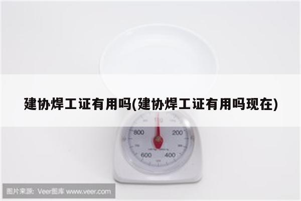 建协焊工证有用吗(建协焊工证有用吗现在)