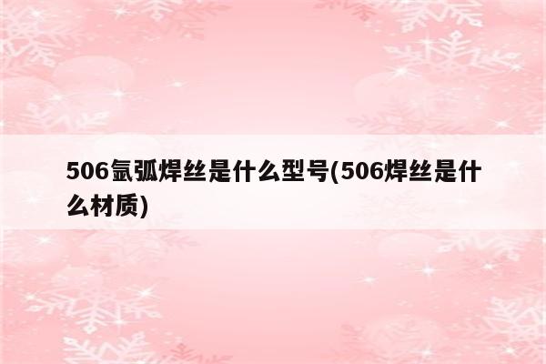 506氩弧焊丝是什么型号(506焊丝是什么材质)