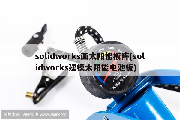 solidworks画太阳能板阵(solidworks建模太阳能电池板)