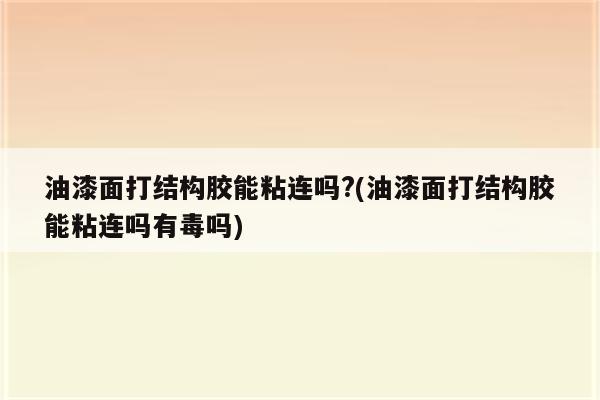 油漆面打结构胶能粘连吗?(油漆面打结构胶能粘连吗有毒吗)