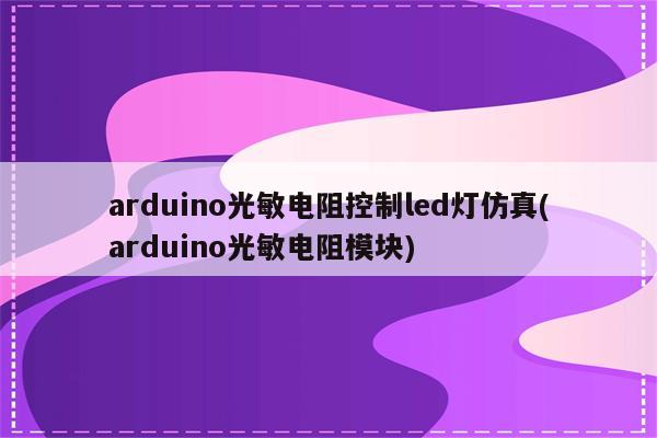 arduino光敏电阻控制led灯仿真(arduino光敏电阻模块)