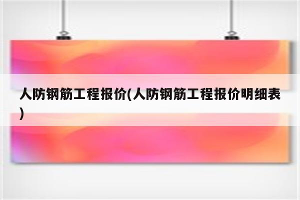 人防钢筋工程报价(人防钢筋工程报价明细表)