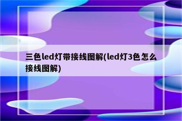 三色led灯带接线图解(led灯3色怎么接线图解)