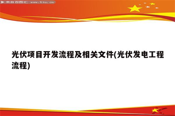 光伏项目开发流程及相关文件(光伏发电工程流程)