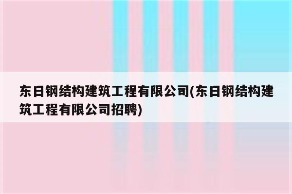 东日钢结构建筑工程有限公司(东日钢结构建筑工程有限公司招聘)