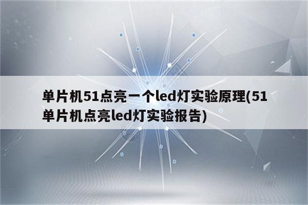 单片机51点亮一个led灯实验原理(51单片机点亮led灯实验报告)