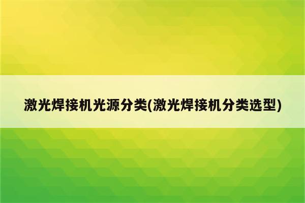 激光焊接机光源分类(激光焊接机分类选型)