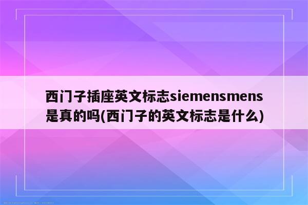 西门子插座英文标志siemensmens是真的吗(西门子的英文标志是什么)