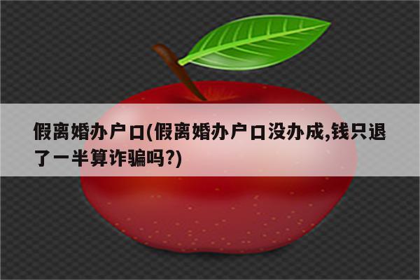 假离婚办户口(假离婚办户口没办成,钱只退了一半算诈骗吗?)