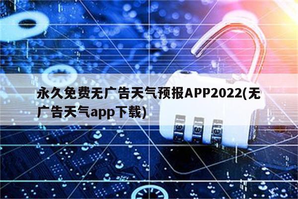 永久免费无广告天气预报APP2022(无广告天气app下载)