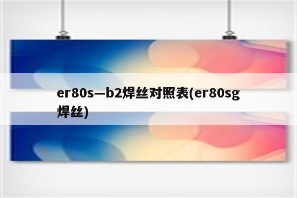 er80s—b2焊丝对照表(er80sg焊丝)