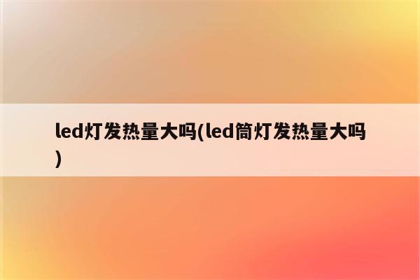 led灯发热量大吗(led筒灯发热量大吗)