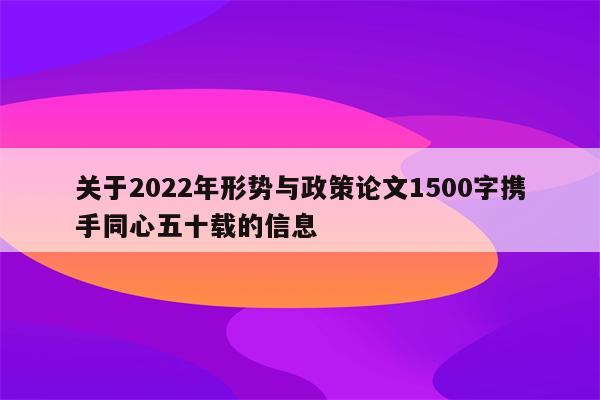 关于2022年形势与政策论文1500字携手同心五十载的信息