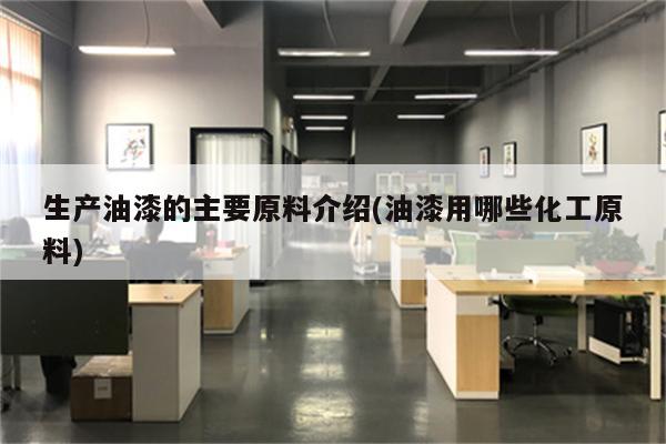 生产油漆的主要原料介绍(油漆用哪些化工原料)