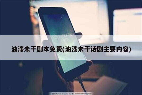 油漆未干剧本免费(油漆未干话剧主要内容)