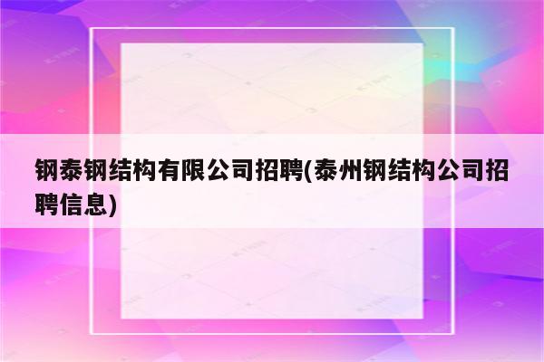 钢泰钢结构有限公司招聘(泰州钢结构公司招聘信息)