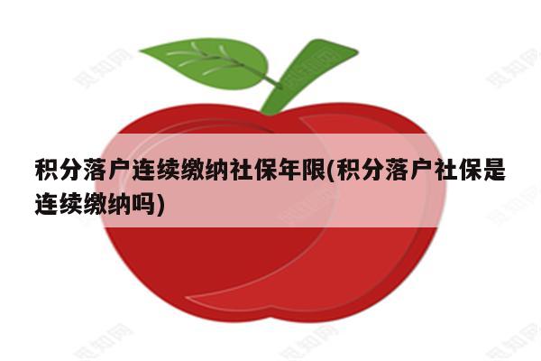 积分落户连续缴纳社保年限(积分落户社保是连续缴纳吗)