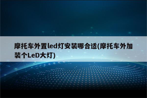 摩托车外置led灯安装哪合适(摩托车外加装个LeD大灯)