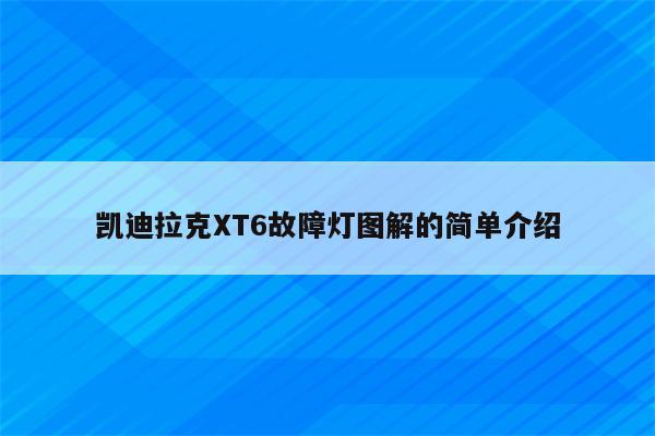 凯迪拉克XT6故障灯图解的简单介绍