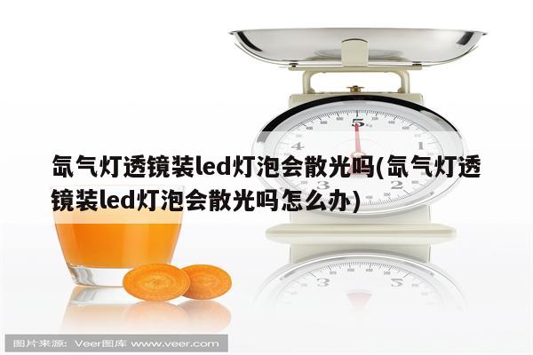 氙气灯透镜装led灯泡会散光吗(氙气灯透镜装led灯泡会散光吗怎么办)