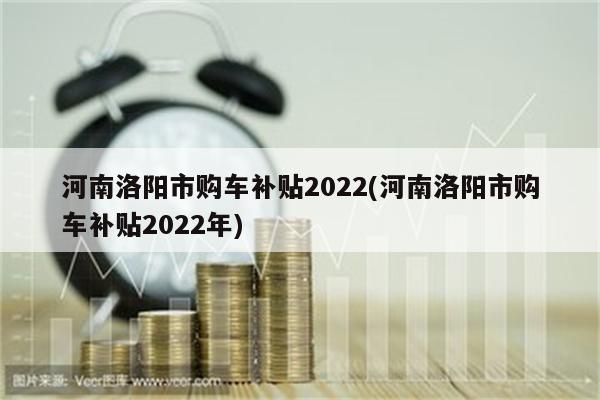 河南洛阳市购车补贴2022(河南洛阳市购车补贴2022年)