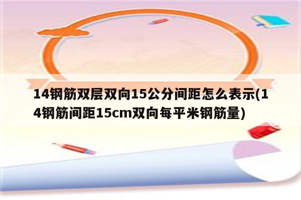 14钢筋双层双向15公分间距怎么表示(14钢筋间距15cm双向每平米钢筋量)