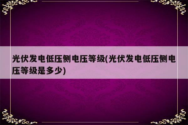 光伏发电低压侧电压等级(光伏发电低压侧电压等级是多少)