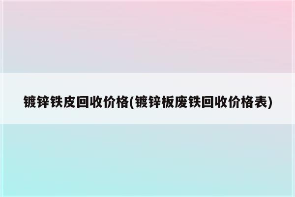 镀锌铁皮回收价格(镀锌板废铁回收价格表)