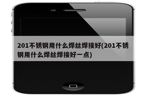 201不锈钢用什么焊丝焊接好(201不锈钢用什么焊丝焊接好一点)