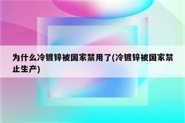 为什么冷镀锌被国家禁用了(冷镀锌被国家禁止生产)