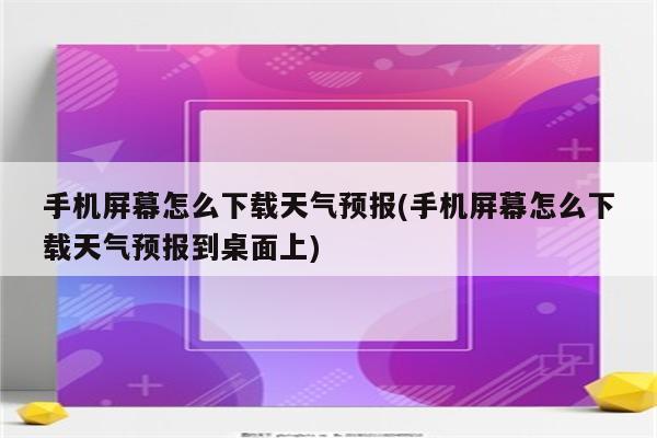 手机屏幕怎么下载天气预报(手机屏幕怎么下载天气预报到桌面上)