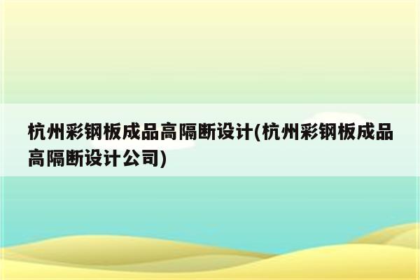 杭州彩钢板成品高隔断设计(杭州彩钢板成品高隔断设计公司)