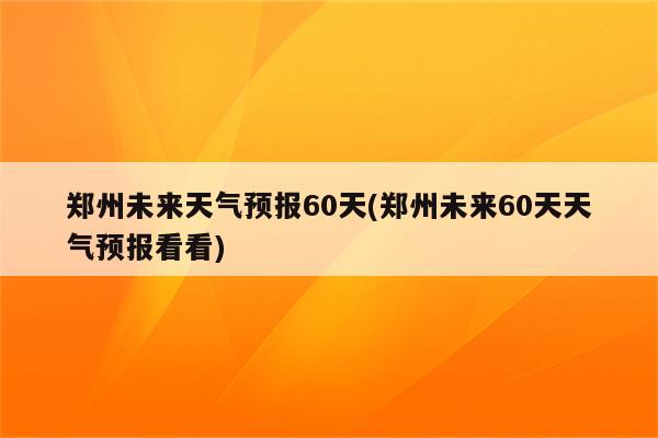 郑州未来天气预报60天(郑州未来60天天气预报看看)