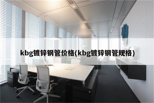 kbg镀锌钢管价格(kbg镀锌钢管规格)