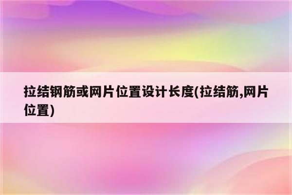 拉结钢筋或网片位置设计长度(拉结筋,网片位置)