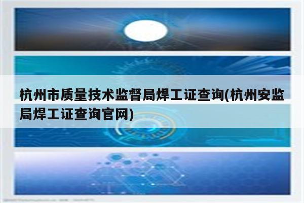 杭州市质量技术监督局焊工证查询(杭州安监局焊工证查询官网)