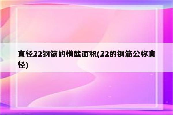 直径22钢筋的横截面积(22的钢筋公称直径)