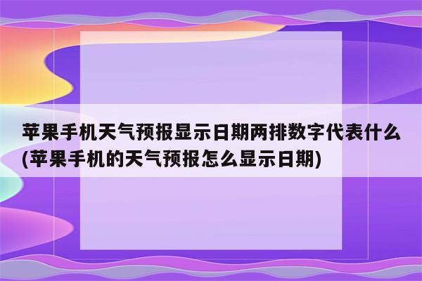 苹果手机天气预报显示日期两排数字代表什么(苹果手机的天气预报怎么显示日期)