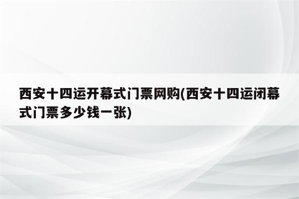 西安十四运开幕式门票网购(西安十四运闭幕式门票多少钱一张)