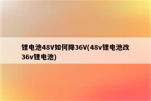 锂电池48V如何降36V(48v锂电池改36v锂电池)