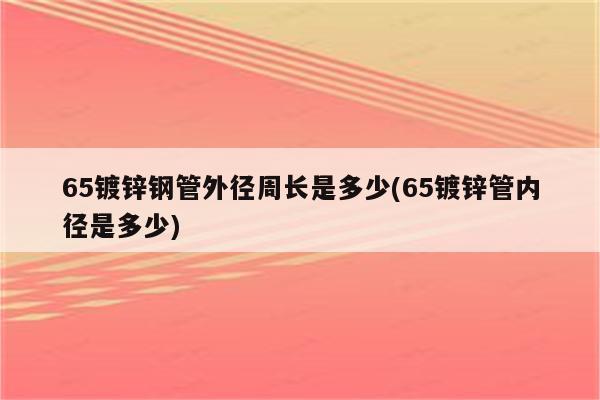 65镀锌钢管外径周长是多少(65镀锌管内径是多少)