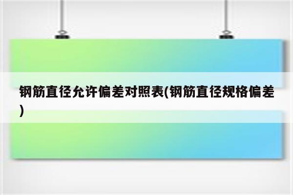 钢筋直径允许偏差对照表(钢筋直径规格偏差)