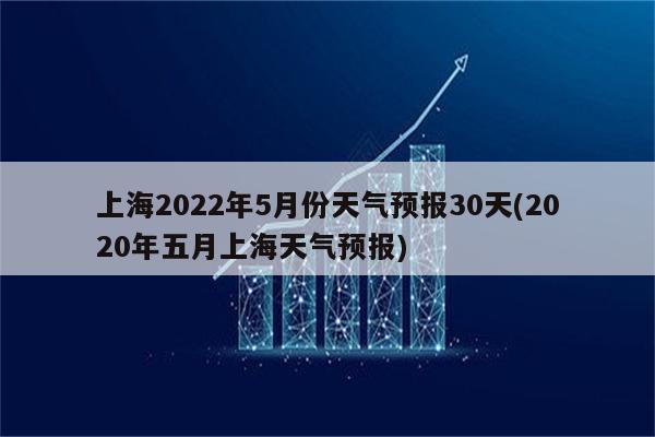 上海2022年5月份天气预报30天(2020年五月上海天气预报)