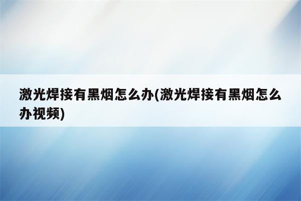 激光焊接有黑烟怎么办(激光焊接有黑烟怎么办视频)