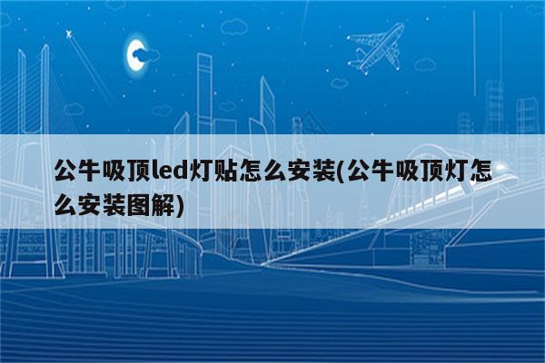 公牛吸顶led灯贴怎么安装(公牛吸顶灯怎么安装图解)