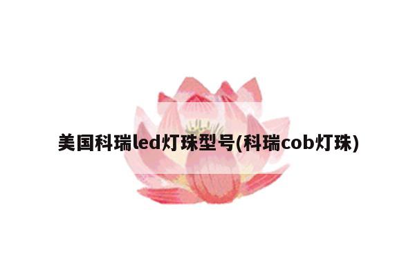 美国科瑞led灯珠型号(科瑞cob灯珠)